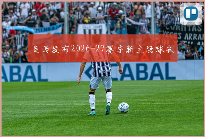 皇马发布2026-27赛季新主场球衣