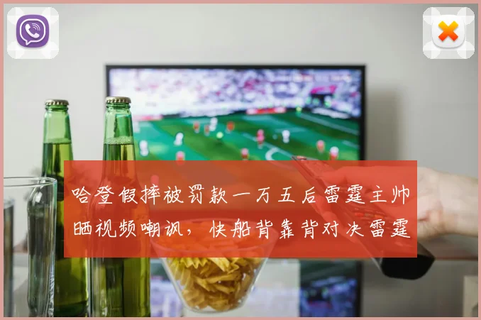 哈登假摔被罚款一万五后雷霆主帅晒视频嘲讽,快船背靠背对决雷霆恩怨局火药味拉满