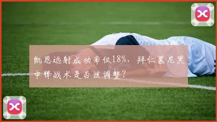 凯恩远射成功率仅18%，拜仁慕尼黑中锋战术是否该调整？